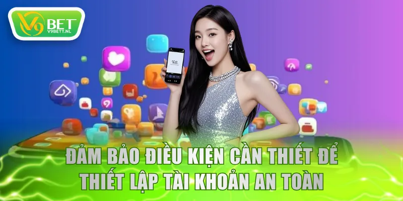 Đảm bảo điều kiện cần thiết để thiết lập tài khoản an toàn