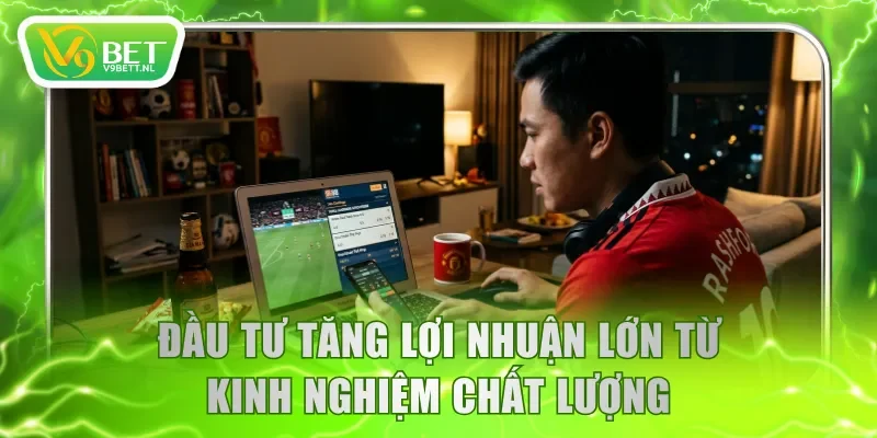 Đầu tư tăng lợi nhuận lớn từ kinh nghiệm chất lượng