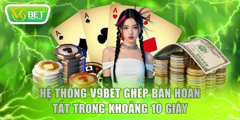 Hệ thống V9BET ghép bàn hoàn tất trong khoảng 10 giây