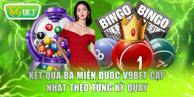 Kết quả ba miền được V9BET cập nhật theo từng kỳ quay