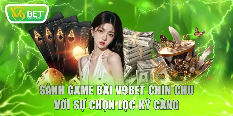 Sảnh game bài V9BET chỉn chu với sự chọn lọc kỹ càng