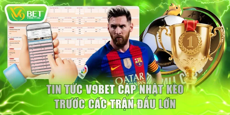Tin tức V9BET cập nhật kèo trước các trận đấu lớn
