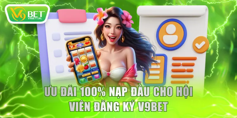 Ưu đãi 100% nạp đầu cho hội viên đăng ký V9BET
